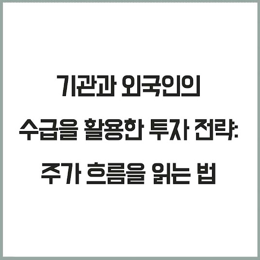 기관과 외국인의 수급을 활용한 투자 전략: 주가 흐름을 읽는 법
