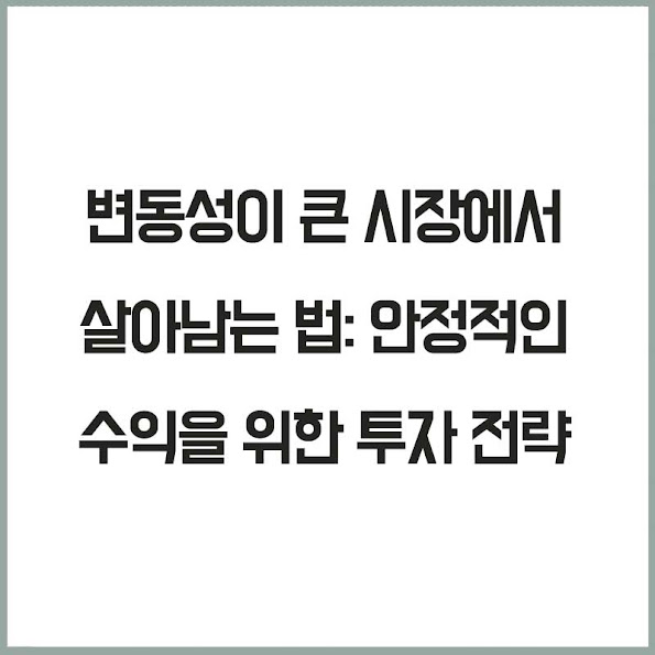 변동성이 큰 시장에서 살아남는 법: 안정적인 수익을 위한 투자 전략