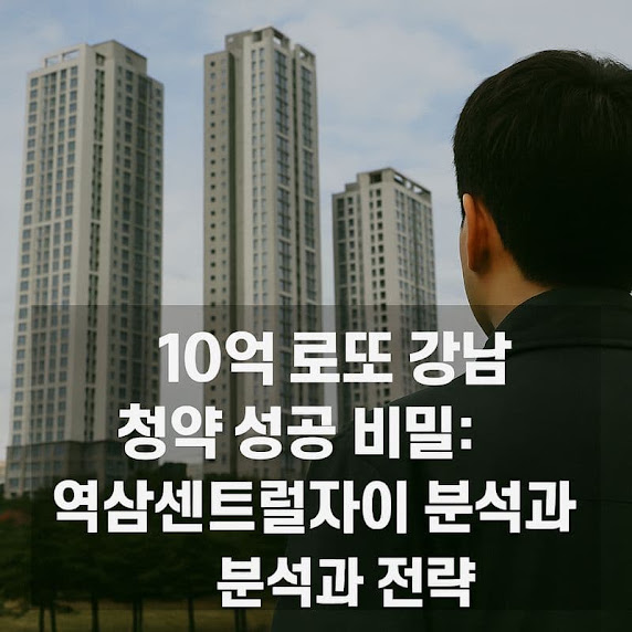 10억 로또 강남 청약 성공 비밀: 역삼센트럴자이 분석과 전략