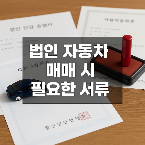법인 자동차 매매 시 필요한 서류와 절차 총정리