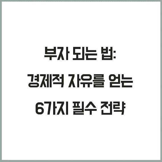 부자 되는 법: 경제적 자유를 얻는 6가지 필수 전략