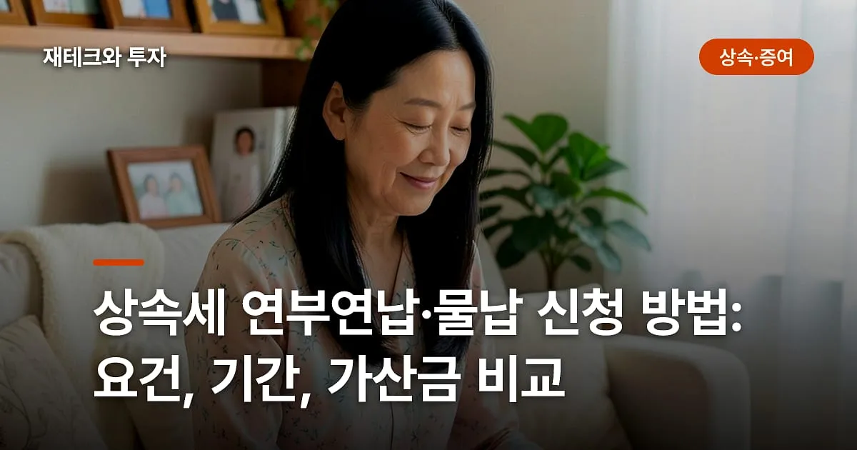 상속세 연부연납·물납 신청 방법: 요건, 기간, 가산금 비교