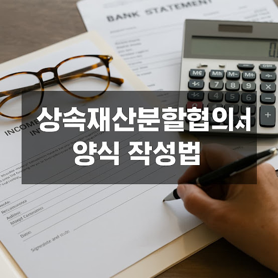 상속재산분할협의서 양식 작성법, 정확하고 안전한 상속을 위한 실전 가이드