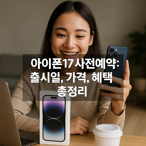 아이폰17 사전예약 : 출시일, 가격, 혜택 총정리