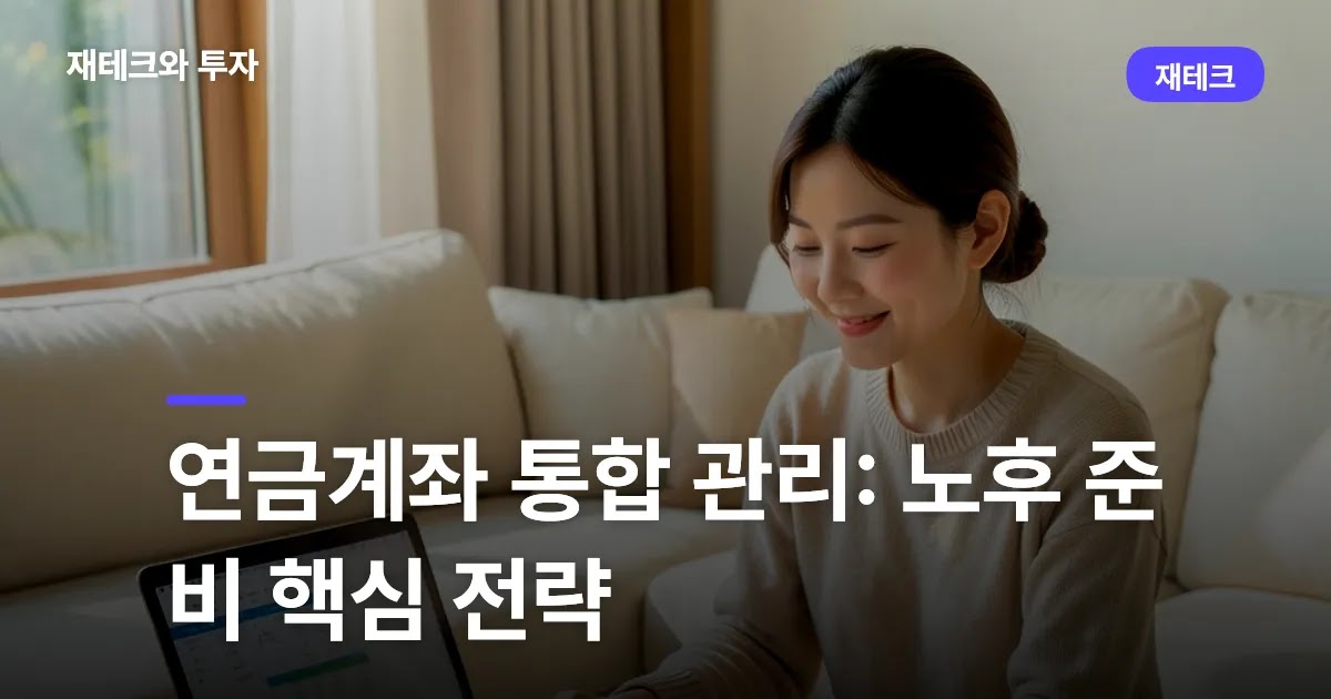 연금계좌 통합 관리: 노후 준비 핵심 전략