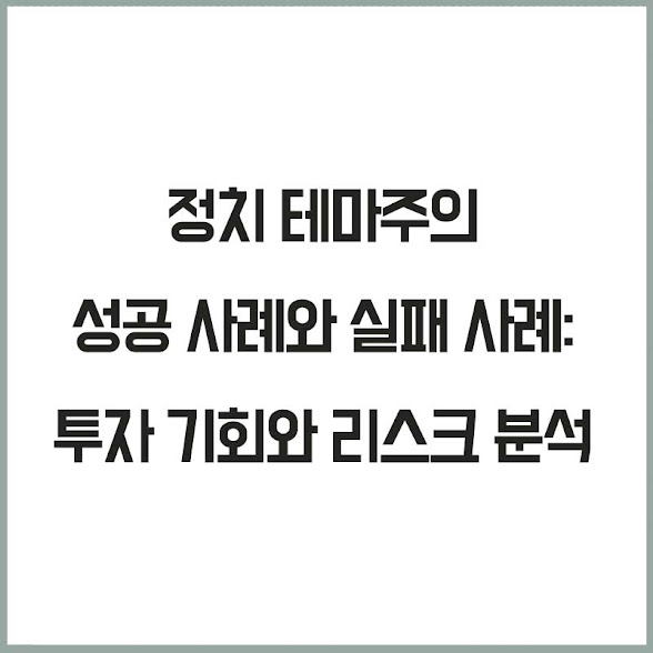 정치 테마주의 성공 사례와 실패 사례: 투자 기회와 리스크 분석