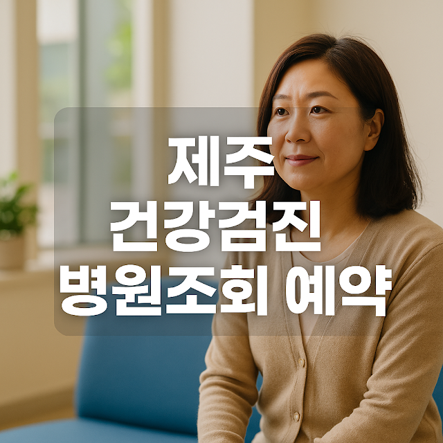 제주 건강검진 병원조회 예약|제주도에서 건강검진 제대로 받는 방법